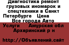 Диагностика,ремонт грузовых иномарок и спецтехники в Санкт-Петербурге › Цена ­ 1 500 - Все города Авто » Услуги   . Амурская обл.,Архаринский р-н